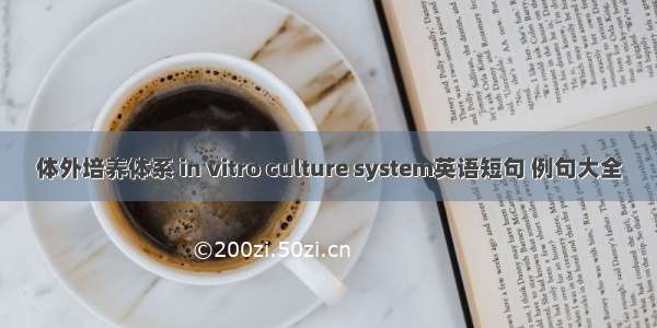 体外培养体系 in vitro culture system英语短句 例句大全