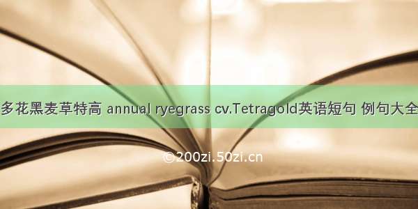 多花黑麦草特高 annual ryegrass cv.Tetragold英语短句 例句大全