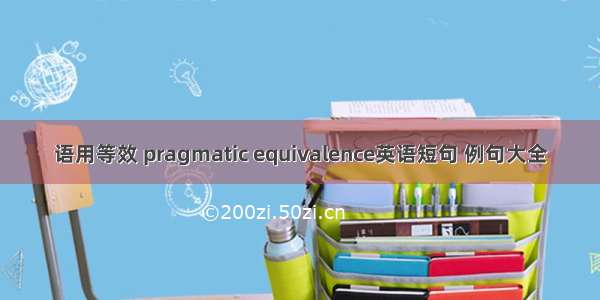 语用等效 pragmatic equivalence英语短句 例句大全