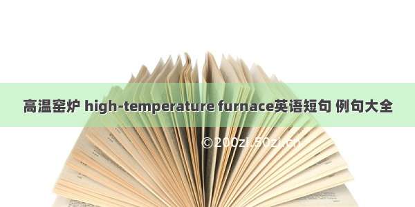 高温窑炉 high-temperature furnace英语短句 例句大全