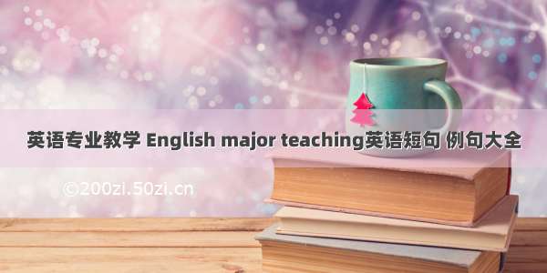 英语专业教学 English major teaching英语短句 例句大全