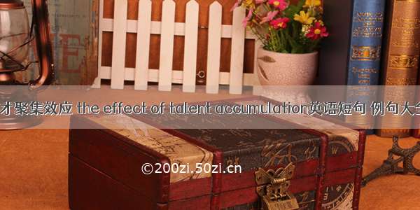 人才聚集效应 the effect of talent accumulation英语短句 例句大全