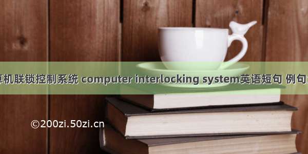 计算机联锁控制系统 computer interlocking system英语短句 例句大全