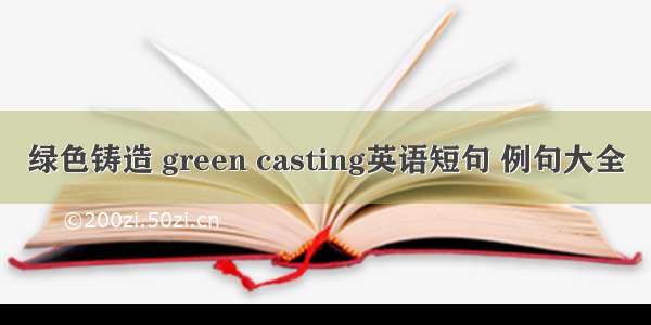 绿色铸造 green casting英语短句 例句大全