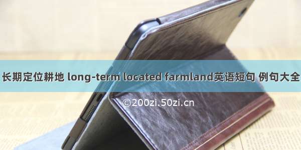 长期定位耕地 long-term located farmland英语短句 例句大全