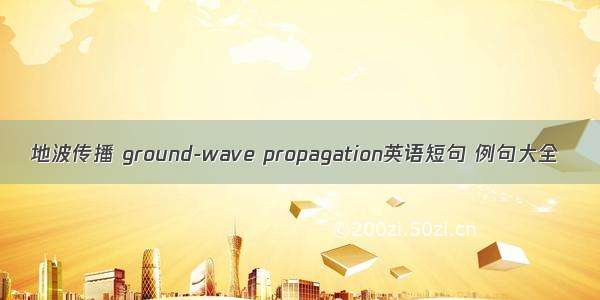 地波传播 ground-wave propagation英语短句 例句大全