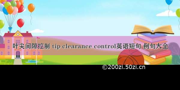 叶尖间隙控制 tip clearance control英语短句 例句大全