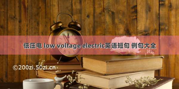 低压电 low voltage electric英语短句 例句大全