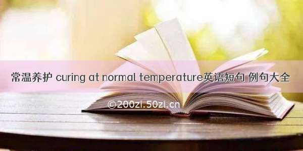 常温养护 curing at normal temperature英语短句 例句大全