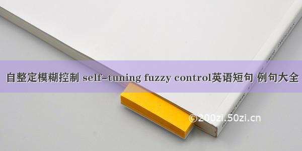 自整定模糊控制 self-tuning fuzzy control英语短句 例句大全