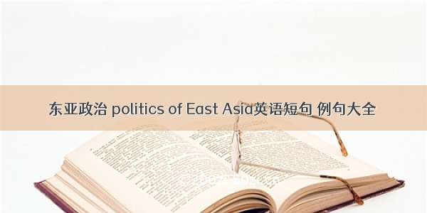 东亚政治 politics of East Asia英语短句 例句大全