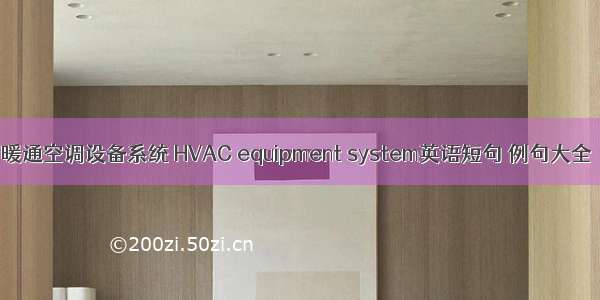 暖通空调设备系统 HVAC equipment system英语短句 例句大全