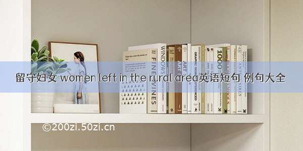 留守妇女 women left in the rural area英语短句 例句大全