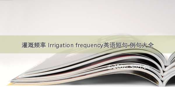 灌溉频率 Irrigation frequency英语短句 例句大全