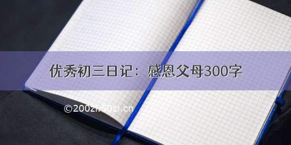 优秀初三日记：感恩父母300字