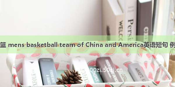 中美男篮 mens basketball team of China and America英语短句 例句大全