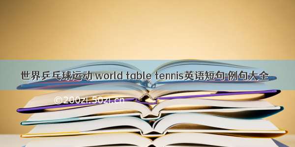 世界乒乓球运动 world table tennis英语短句 例句大全