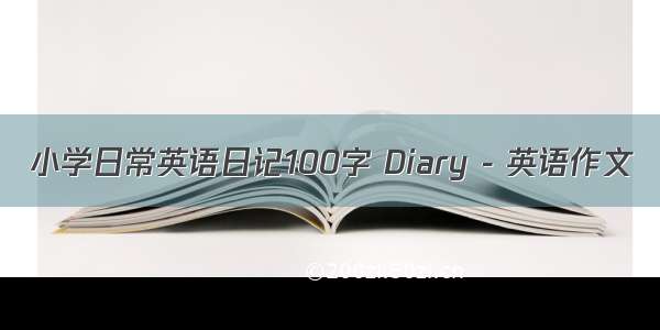 小学日常英语日记100字 Diary - 英语作文