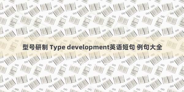 型号研制 Type development英语短句 例句大全