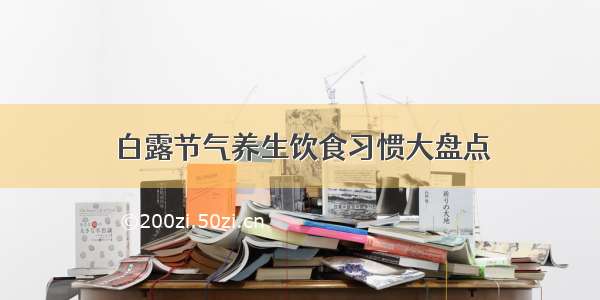 白露节气养生饮食习惯大盘点