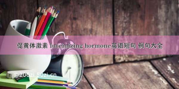 促黄体激素 luteinizing hormone英语短句 例句大全