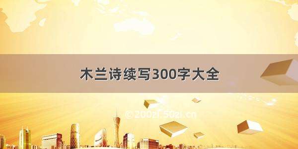 木兰诗续写300字大全