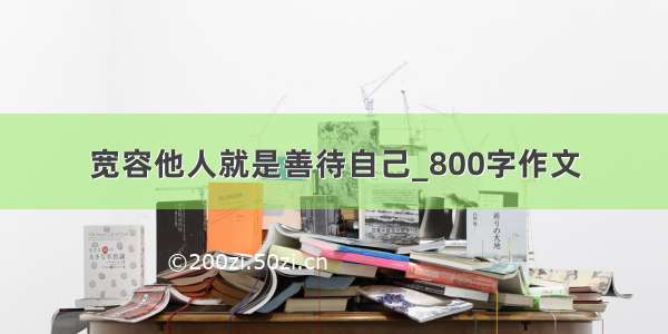 宽容他人就是善待自己_800字作文