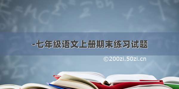 -七年级语文上册期末练习试题