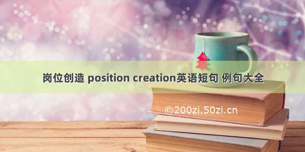 岗位创造 position creation英语短句 例句大全