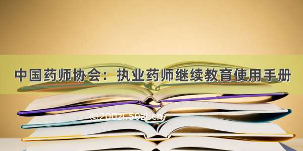 中国药师协会：执业药师继续教育使用手册