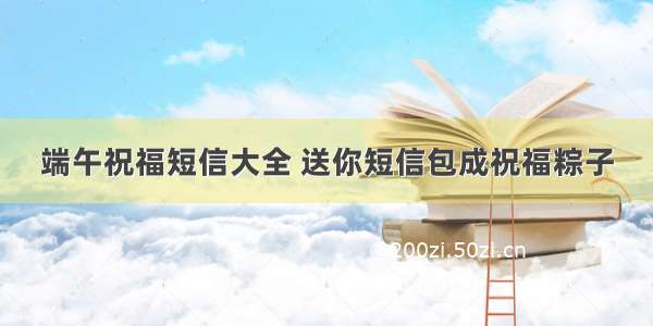 端午祝福短信大全 送你短信包成祝福粽子