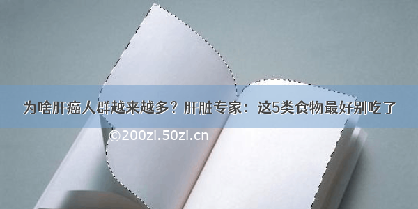 为啥肝癌人群越来越多？肝脏专家：这5类食物最好别吃了