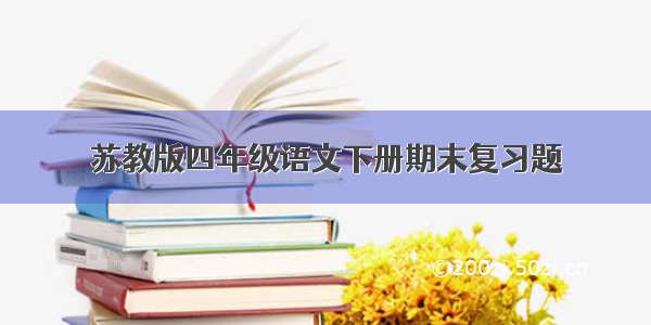 苏教版四年级语文下册期末复习题