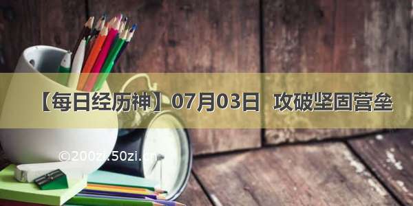 【每日经历神】07月03日  攻破坚固营垒