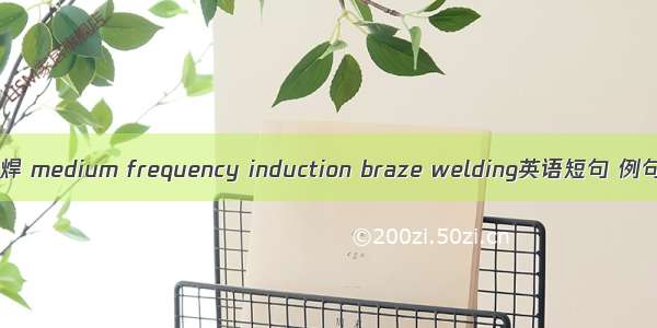 中频钎焊 medium frequency induction braze welding英语短句 例句大全