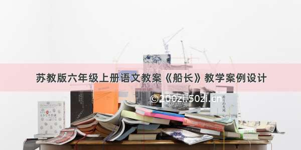 苏教版六年级上册语文教案《船长》教学案例设计