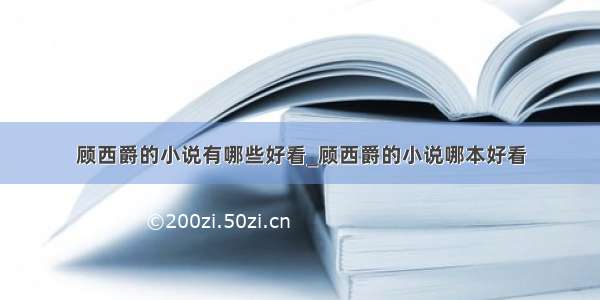 顾西爵的小说有哪些好看_顾西爵的小说哪本好看