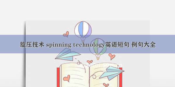 旋压技术 spinning technology英语短句 例句大全