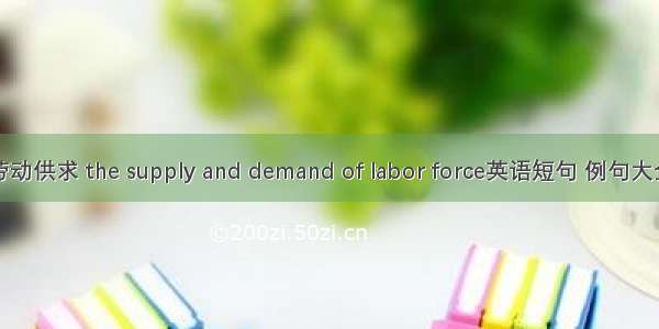 劳动供求 the supply and demand of labor force英语短句 例句大全