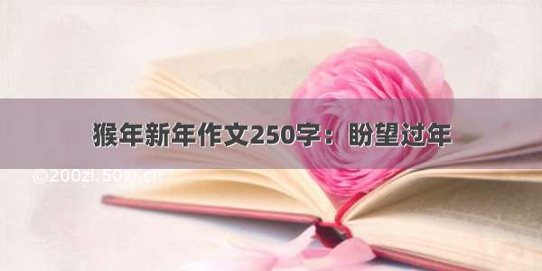 猴年新年作文250字：盼望过年