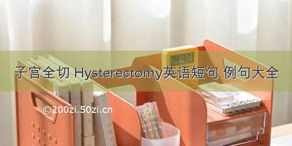 子宫全切 Hysterectomy英语短句 例句大全