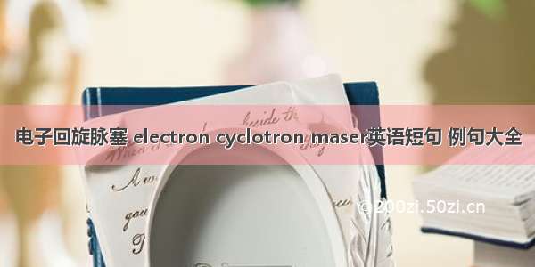 电子回旋脉塞 electron cyclotron maser英语短句 例句大全