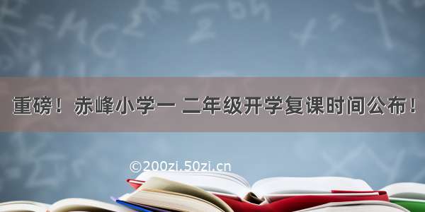 重磅！赤峰小学一 二年级开学复课时间公布！