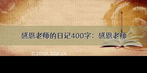 感恩老师的日记400字：感恩老师