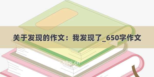 关于发现的作文：我发现了_650字作文