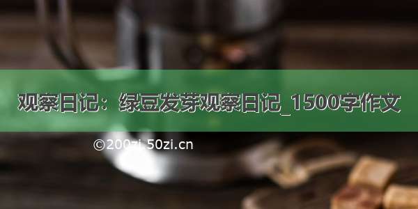 观察日记：绿豆发芽观察日记_1500字作文