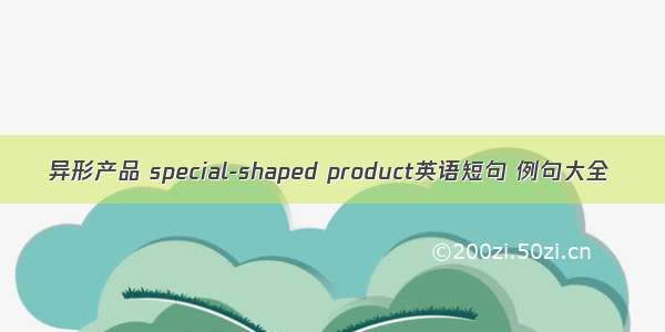 异形产品 special-shaped product英语短句 例句大全