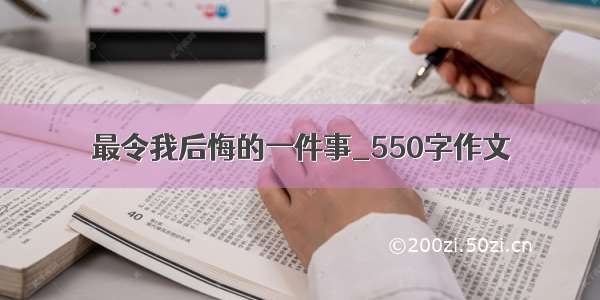 最令我后悔的一件事_550字作文