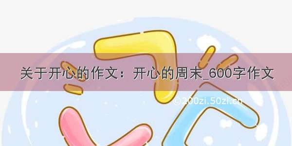 关于开心的作文：开心的周末_600字作文