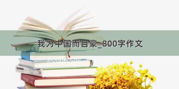 我为中国而自豪_800字作文